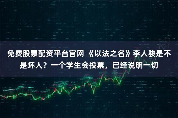 免费股票配资平台官网 《以法之名》李人骏是不是坏人？一个学生会投票，已经说明一切