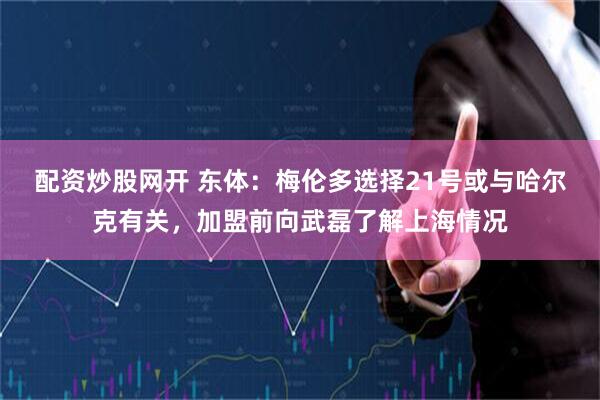 配资炒股网开 东体：梅伦多选择21号或与哈尔克有关，加盟前向武磊了解上海情况