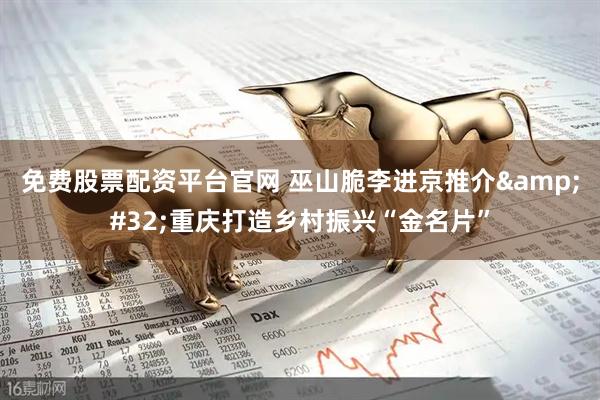 免费股票配资平台官网 巫山脆李进京推介&#32;重庆打造乡村振兴“金名片”