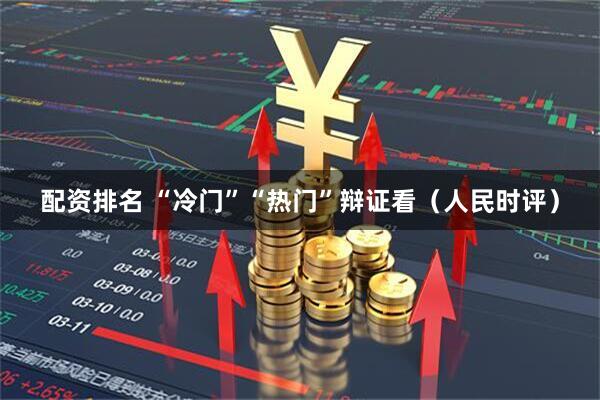 配资排名 “冷门”“热门”辩证看（人民时评）