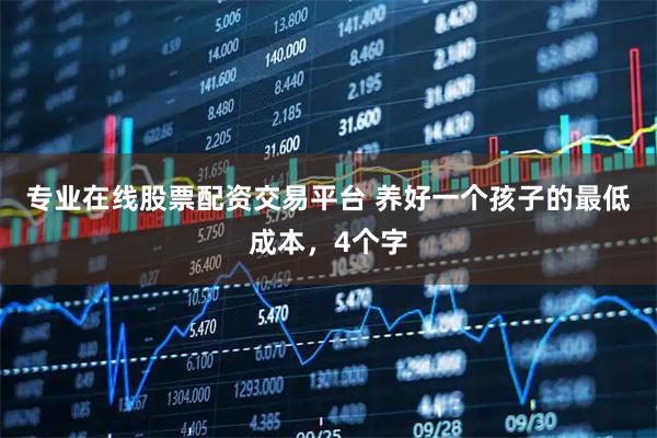 专业在线股票配资交易平台 养好一个孩子的最低成本，4个字